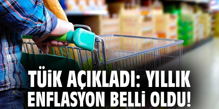 TÜİK açıkladı: Yıllık enflasyon belli oldu!