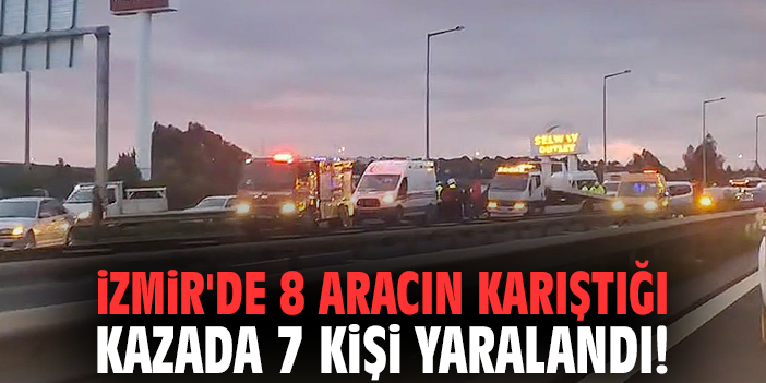 İzmir'de 8 aracın karıştığı kazada 7 kişi yaralandı!