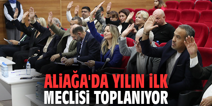 Aliağa'da yılın ilk meclisi toplanıyor