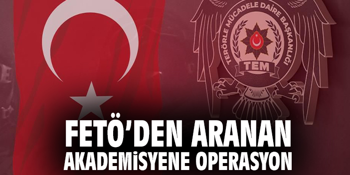 FETÖ’den Aranan Akademisyene Operasyon