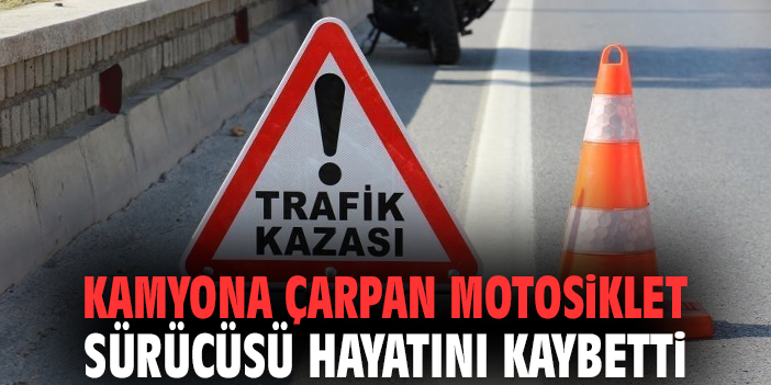 İzmir'de kamyona çarpan motosiklet sürücüsü hayatını kaybetti