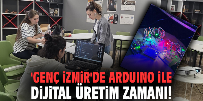 'Genç İzmir'de Arduino ile dijital üretim zamanı!