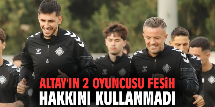 Altay'ın 2 oyuncusu fesih hakkını kullanmadı