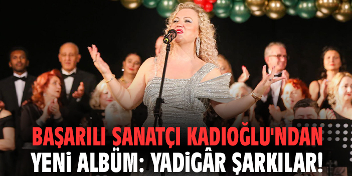 Başarılı sanatçı Kadıoğlu'ndan yeni albüm: Yadigâr Şarkılar!
