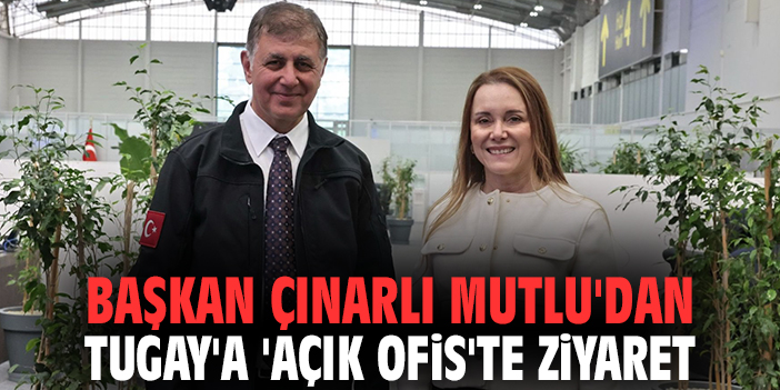 Başkan Çınarlı Mutlu'dan Tugay'a 'Açık Ofis'te ziyaret