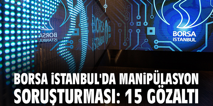 Borsa İstanbul'da manipülasyon soruşturması: 15 gözaltı