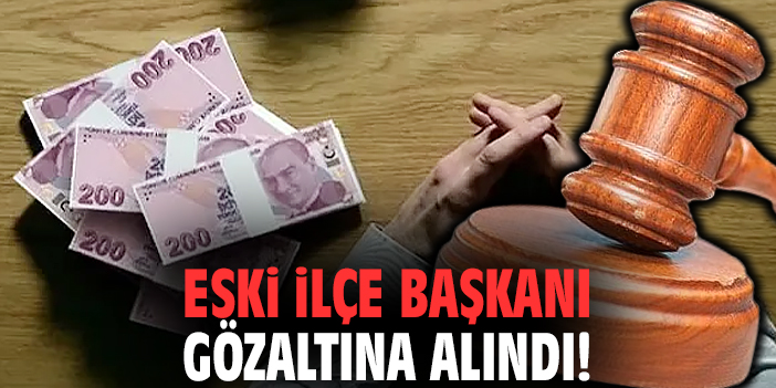 Eski ilçe başkanı gözaltına alındı!