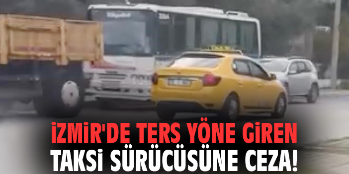 İzmir'de ters yöne giren taksi sürücüsüne ceza!
