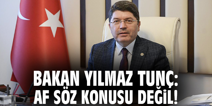 Bakan Yılmaz Tunç: Af söz konusu değil!