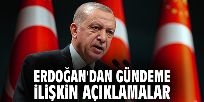 Cumhurbaşkanı Erdoğan'dan gündeme ilişkin açıklamalar