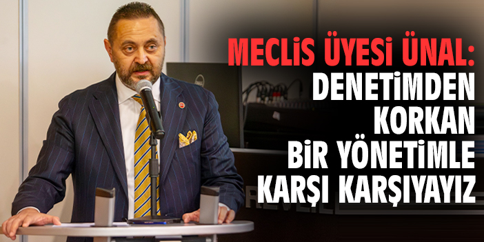 Meclis üyesi Ünal: Denetimden korkan bir yönetimle karşı karşıyayız