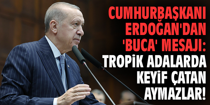 Cumhurbaşkanı Erdoğan'dan 'Buca' mesajı: Tropik adalarda keyif çatan aymazlar!