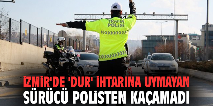 İzmir'de 'dur' ihtarına uymayan sürücü polisten kaçamadı