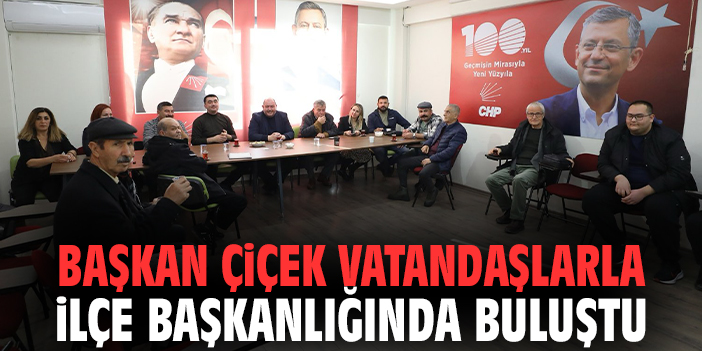 Başkan Çiçek vatandaşlarla ilçe başkanlığında buluştu