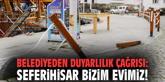 Belediyeden duyarlılık çağrısı: Seferihisar bizim evimiz!