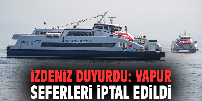 İZDENİZ duyurdu: Vapur seferleri iptal edildi