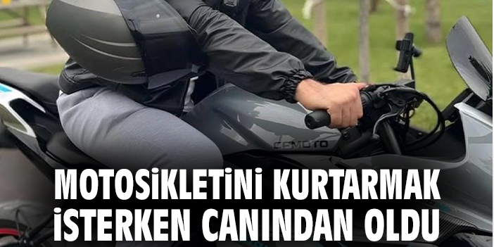 Motosikletini kurtarmak isterken canından oldu