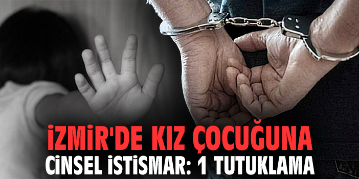 İzmir'de kız çocuğuna cinsel istismar: 1tutuklama