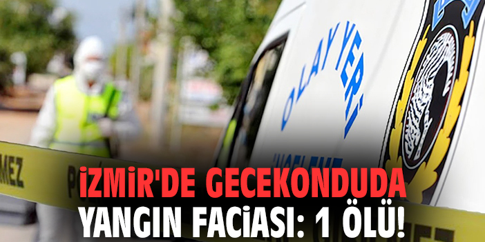 İzmir'de gecekonduda yangın faciası: 1 ölü!