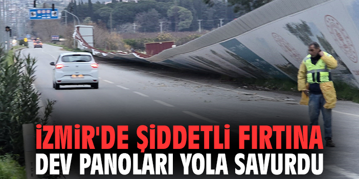 İzmir'de şiddetli fırtına dev panoları yola savurdu