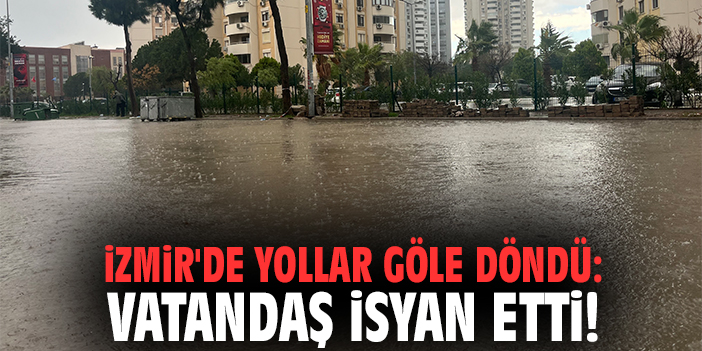 İzmir'de yollar göle döndü: Vatandaş isyan etti!