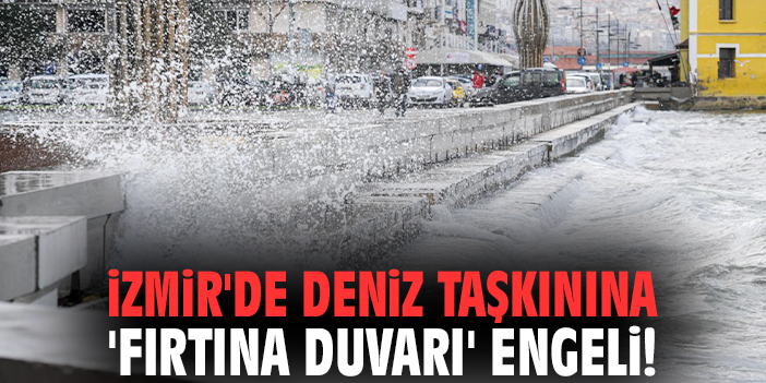 İzmir'de deniz taşkınına 'fırtına duvarı' engeli!