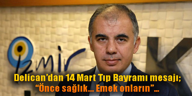 Delican’dan 14 Mart Tıp Bayramı mesajı; “Önce sağlık... Emek onların”…