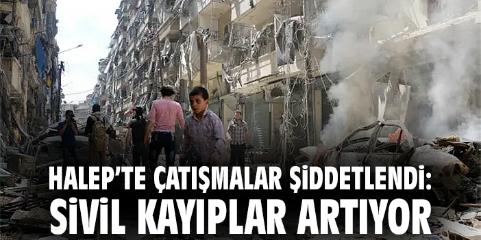 Halep’te Çatışmalar Şiddetlendi: Sivil Kayıplar Artıyor