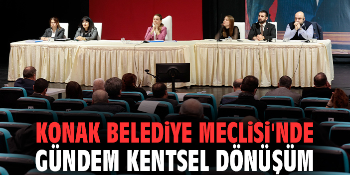 Konak Belediye Meclisi'nde gündem kentsel dönüşüm