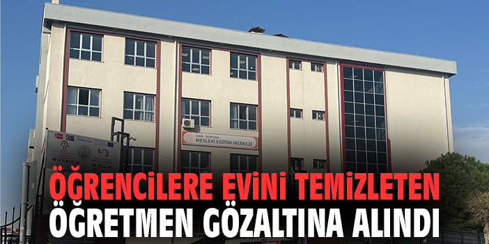 Öğrencilere evini temizleten öğretmen gözaltına alındı