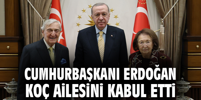 Cumhurbaşkanı Erdoğan Koç ailesini kabul etti