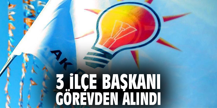 3 ilçe başkanı görevden alındı
