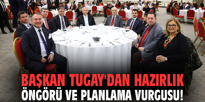 Başkan Tugay'dan hazırlık öngörü ve planlama vurgusu!