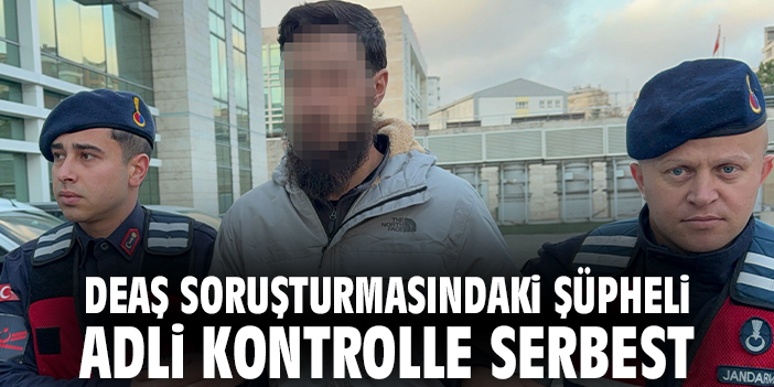 DEAŞ soruşturmasındaki şüpheli adli kontrolle serbest