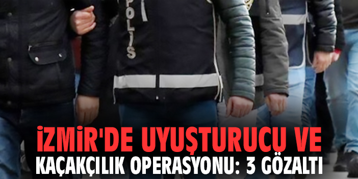 İzmir'de uyuşturucu ve kaçakçılık operasyonu: 3 gözaltı
