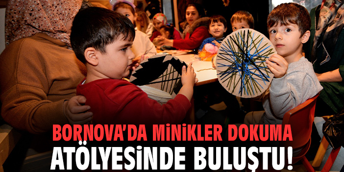 Bornova’da minikler dokuma atölyesinde buluştu