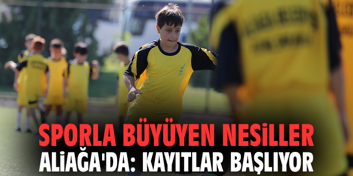 Sporla büyüyen nesiller Aliağa'da: Kayıtlar başlıyor!