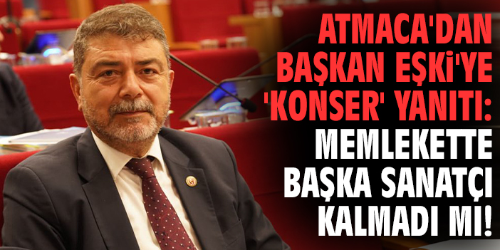 Atmaca'dan Başkan Eşki'ye 'konser' yanıtı: Memlekette başka sanatçı kalmadı mı!