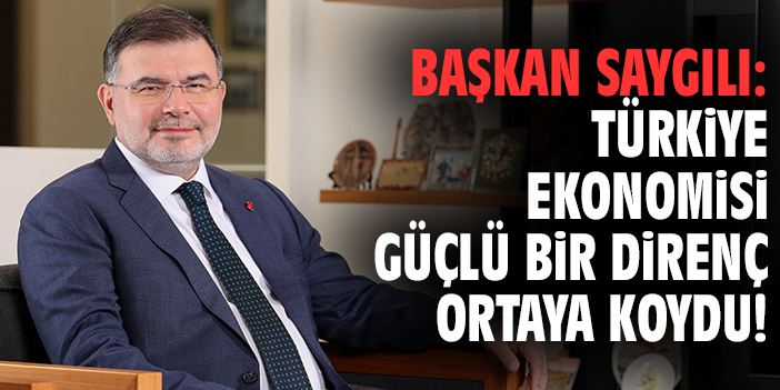 Başkan Saygılı: Türkiye ekonomisi güçlü bir direnç ortaya koydu!