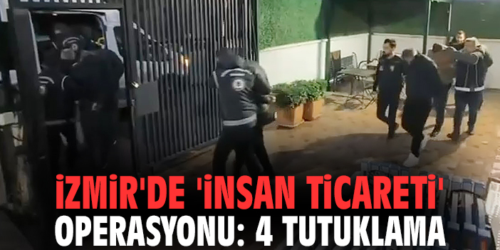 İzmir'de 'insan ticareti' operasyonu: 4 tutuklama