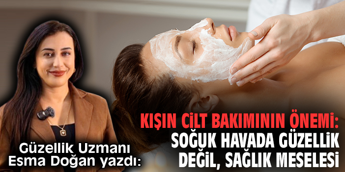 Kışın cilt bakımının önemi: Soğuk havada güzellik değil, sağlık meselesi