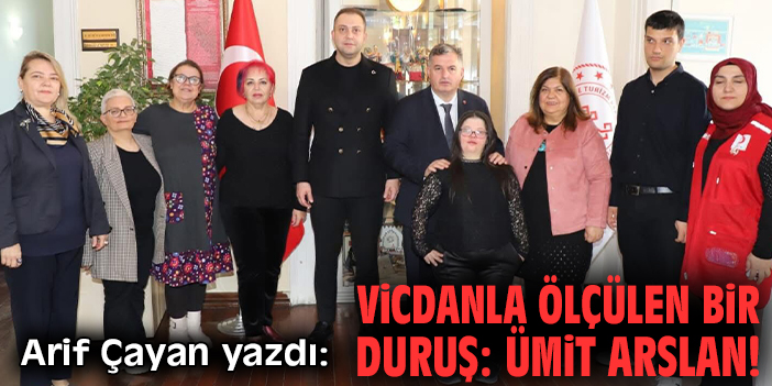 Vicdanla ölçülen bir duruş: Ümit Arslan!