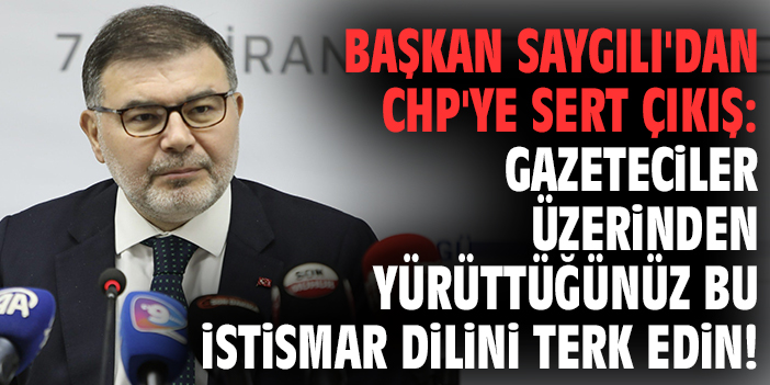Başkan Saygılı'dan CHP'ye sert çıkış: Gazeteciler üzerinden yürüttüğünüz bu istismar dilini terk edin!