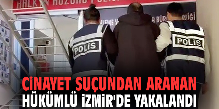 Cinayet suçundan aranan hükümlü İzmir'de yakalandı