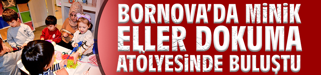 Bornova’da minikler dokuma atölyesinde buluştu