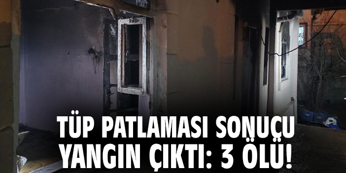 Tüp patlaması sonucu yangın çıktı: 3 ölü