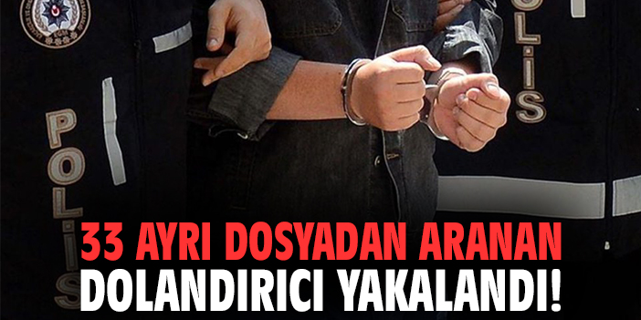 33 ayrı dosyadan aranan dolandırıcı yakalandı