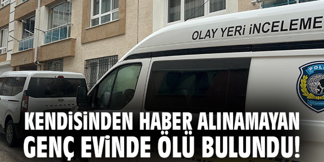 Kendisinden haber alınamayan genç evinde ölü bulundu