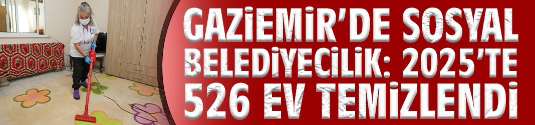 Gaziemir’de Sosyal Belediyecilik: 2025’te 526 Ev Temizlendi