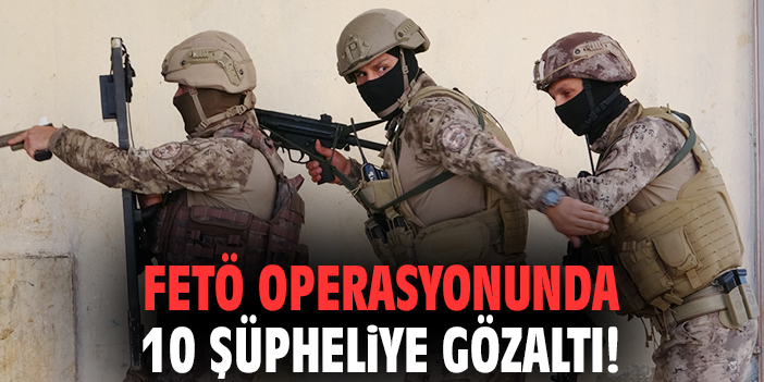 FETÖ operasyonunda 10 şüpheliye gözaltı!